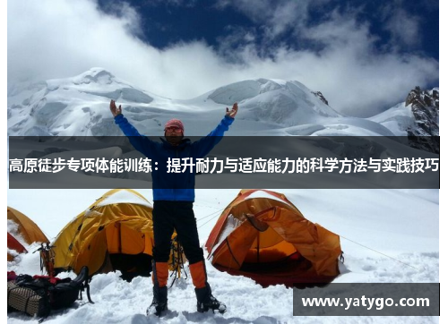 高原徒步专项体能训练：提升耐力与适应能力的科学方法与实践技巧